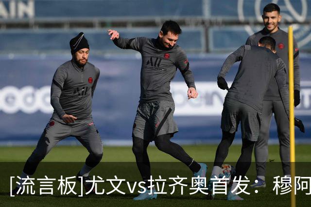 [流言板]尤文vs拉齐奥首发：穆阿尼、麦肯尼对决扎卡尼、伊萨克森